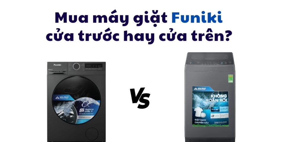 nên chọn máy giặt Funiki cửa trên hay cửa ngang