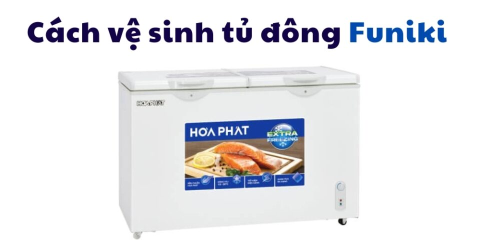 cách vệ sinh và xả đông tuyết tủ đông Funiki