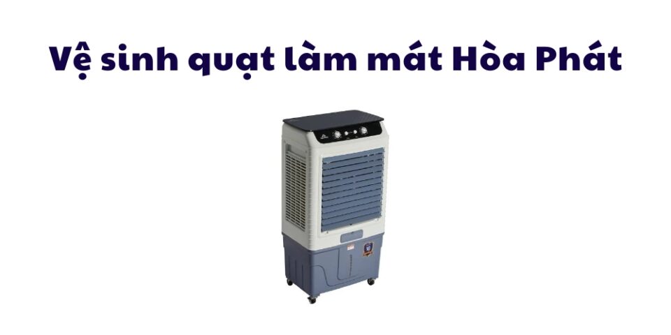 vệ sinh quạt làm mát Hòa Phát